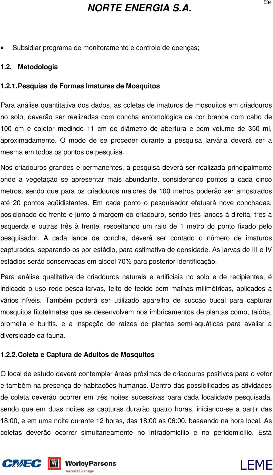 2.1. Pesquisa de Formas Imaturas de Mosquitos Para análise quantitativa dos dados, as coletas de imaturos de mosquitos em criadouros no solo, deverão ser realizadas com concha entomológica de cor