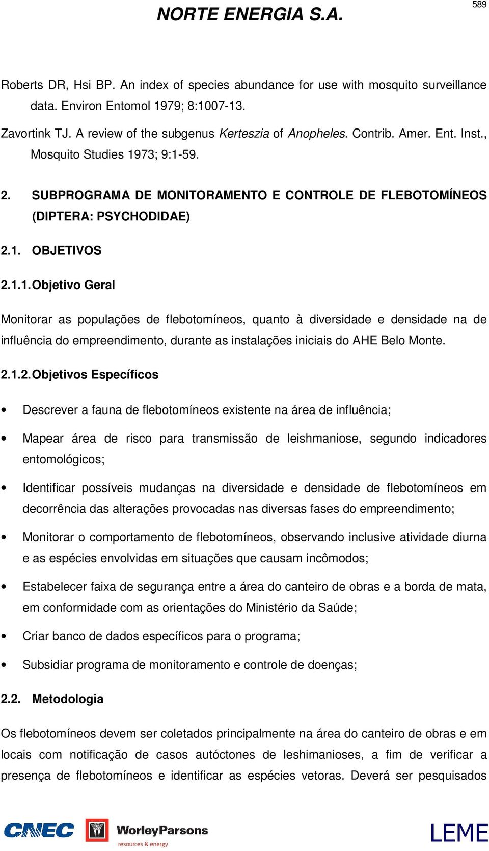 73; 9:1-59. 2. SUBPROGRAMA DE MONITORAMENTO E CONTROLE DE FLEBOTOMÍNEOS (DIPTERA: PSYCHODIDAE) 2.1. OBJETIVOS 2.1.1. Objetivo Geral Monitorar as populações de flebotomíneos, quanto à diversidade e densidade na de influência do empreendimento, durante as instalações iniciais do AHE Belo Monte.