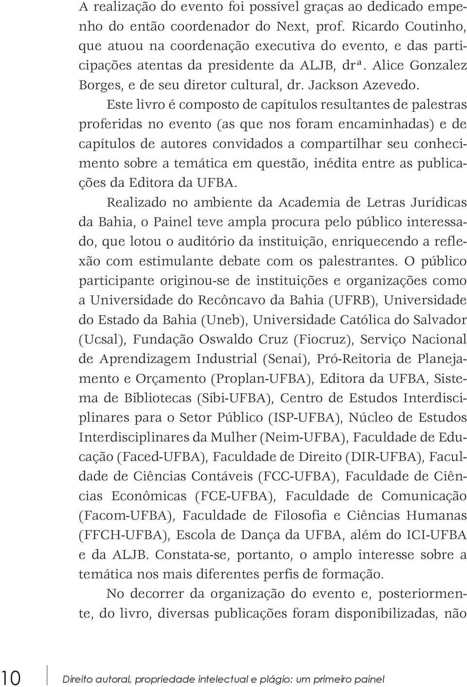 Este livro é composto de capítulos resultantes de palestras proferidas no evento (as que nos foram encaminhadas) e de capítulos de autores convidados a compartilhar seu conhecimento sobre a temática