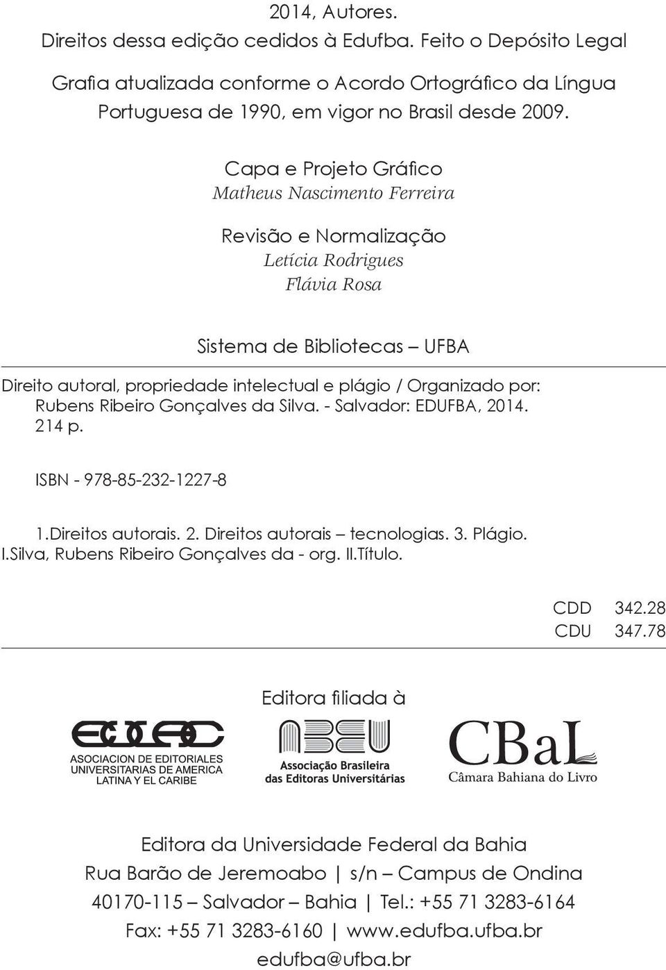 Rubens Ribeiro Gonçalves da Silva. - Salvador: EDUFBA, 2014. 214 p. ISBN - 978-85-232-1227-8 1.Direitos autorais. 2. Direitos autorais tecnologias. 3. Plágio. I.Silva, Rubens Ribeiro Gonçalves da - org.