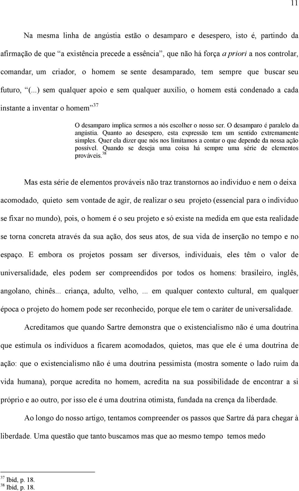 ..) sem qualquer apoio e sem qualquer auxílio, o homem está condenado a cada instante a inventar o homem 37 O desamparo implica sermos a nós escolher o nosso ser. O desamparo é paralelo da angústia.