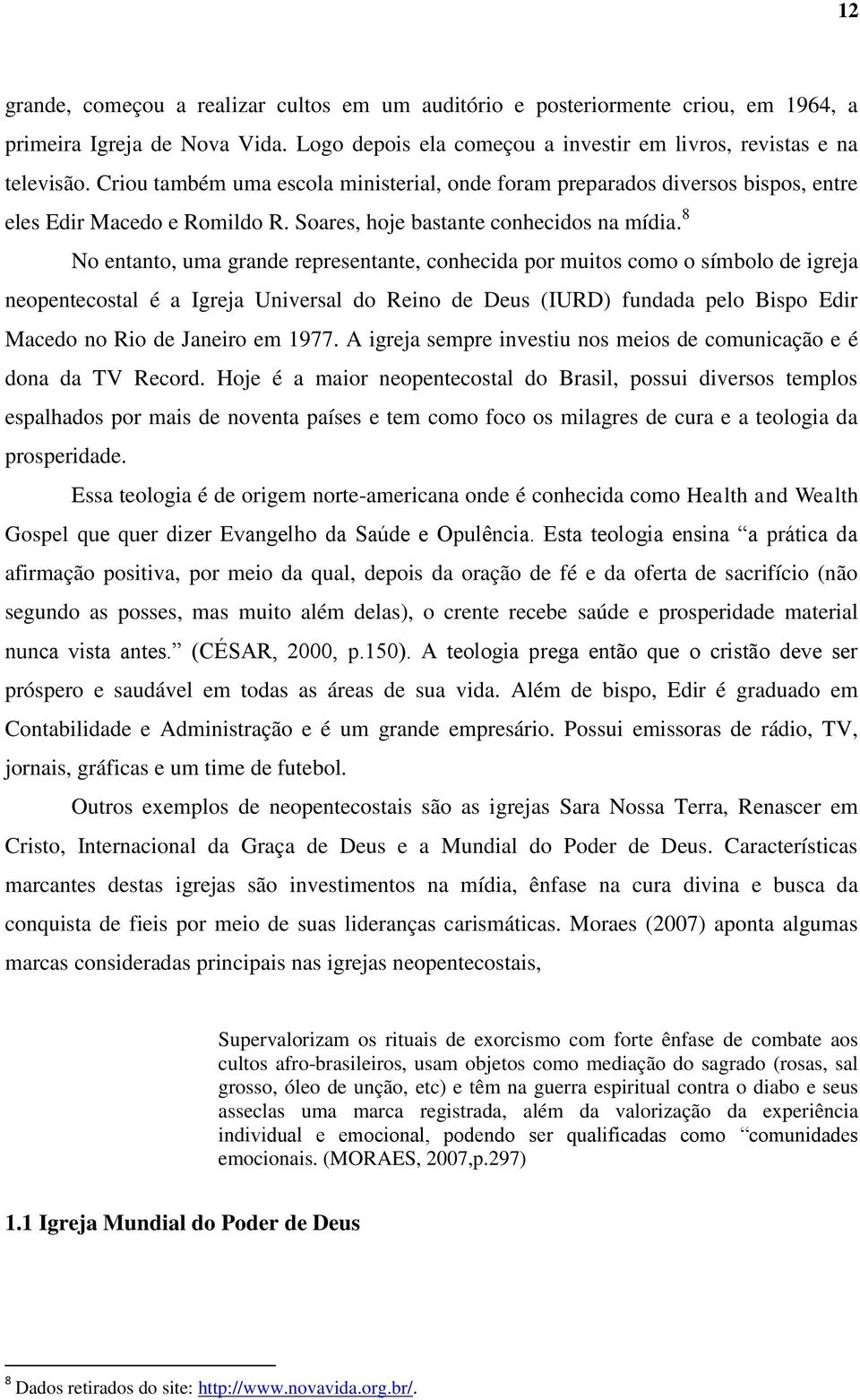 8 No entanto, uma grande representante, conhecida por muitos como o símbolo de igreja neopentecostal é a Igreja Universal do Reino de Deus (IURD) fundada pelo Bispo Edir Macedo no Rio de Janeiro em