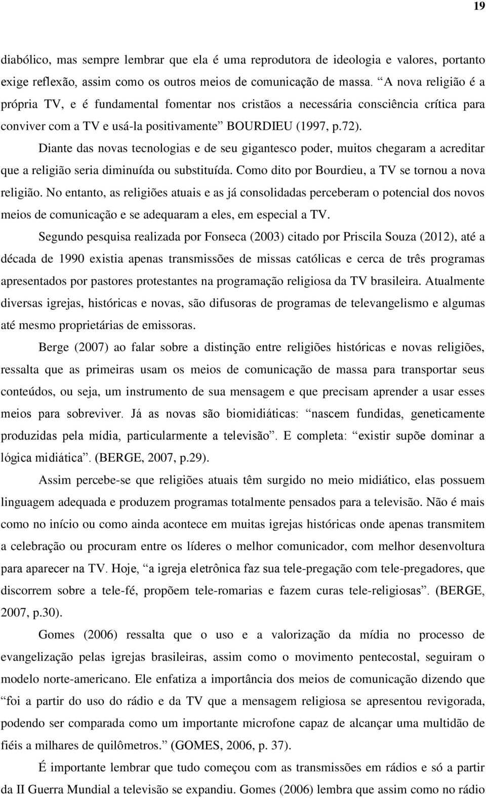 Diante das novas tecnologias e de seu gigantesco poder, muitos chegaram a acreditar que a religião seria diminuída ou substituída. Como dito por Bourdieu, a TV se tornou a nova religião.