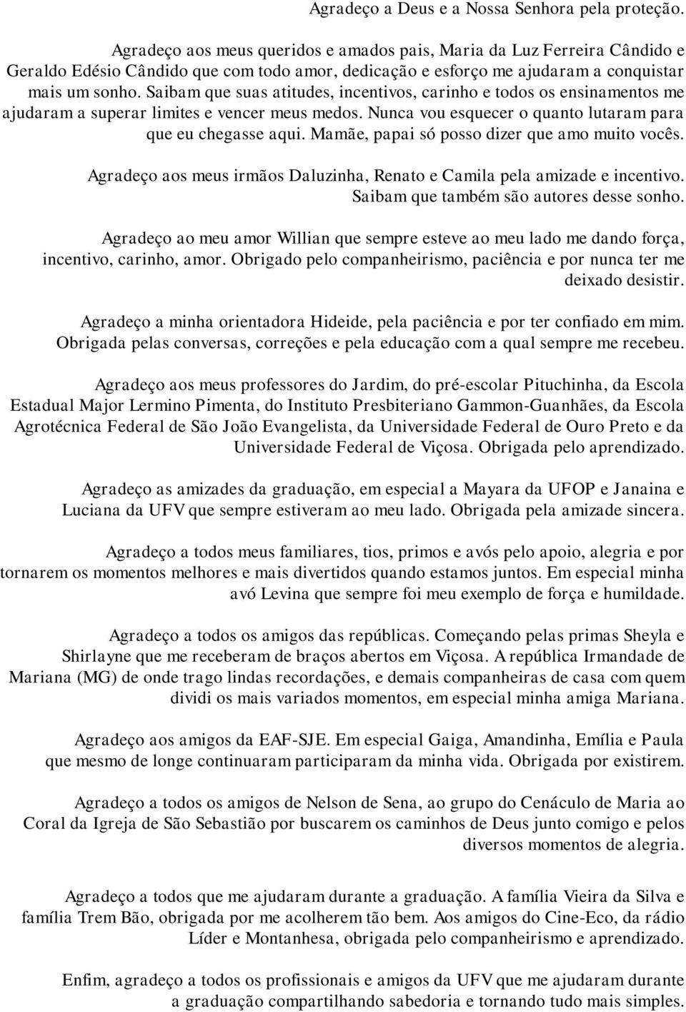 Saibam que suas atitudes, incentivos, carinho e todos os ensinamentos me ajudaram a superar limites e vencer meus medos. Nunca vou esquecer o quanto lutaram para que eu chegasse aqui.