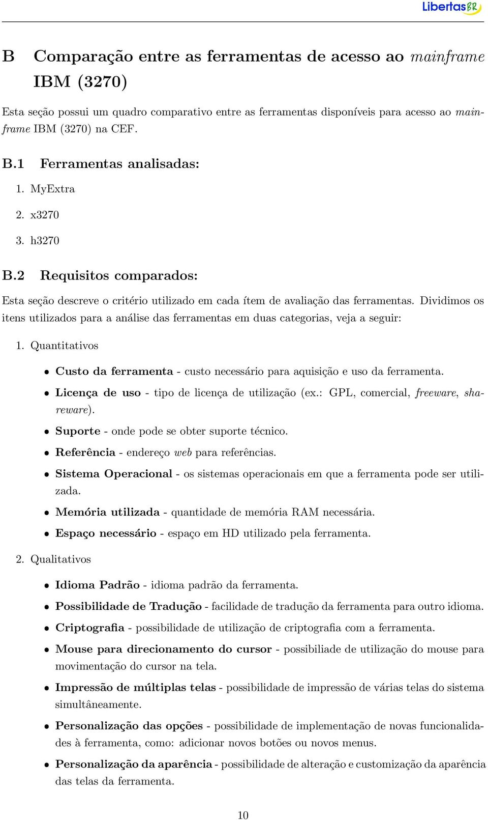 Dividimos os itens utilizados para a análise das ferramentas em duas categorias, veja a seguir: 1. Quantitativos ˆ Custo da ferramenta - custo necessário para aquisição e uso da ferramenta.