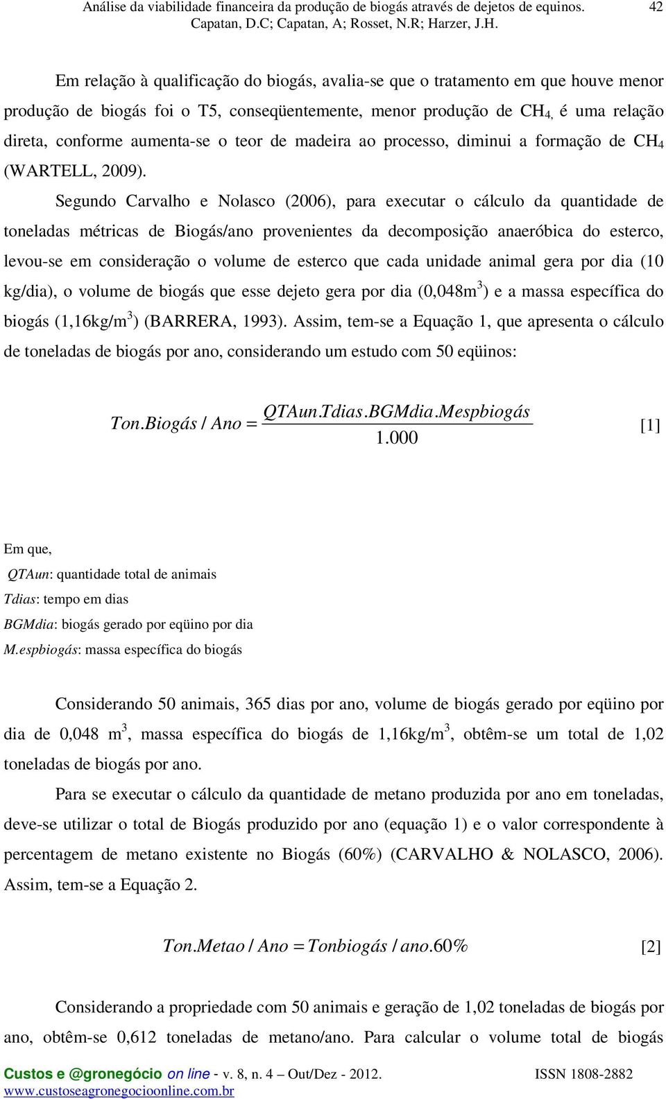 Segundo Carvalho e Nolasco (2006), para executar o cálculo da quantidade de toneladas métricas de Biogás/ano provenientes da decomposição anaeróbica do esterco, levou-se em consideração o volume de