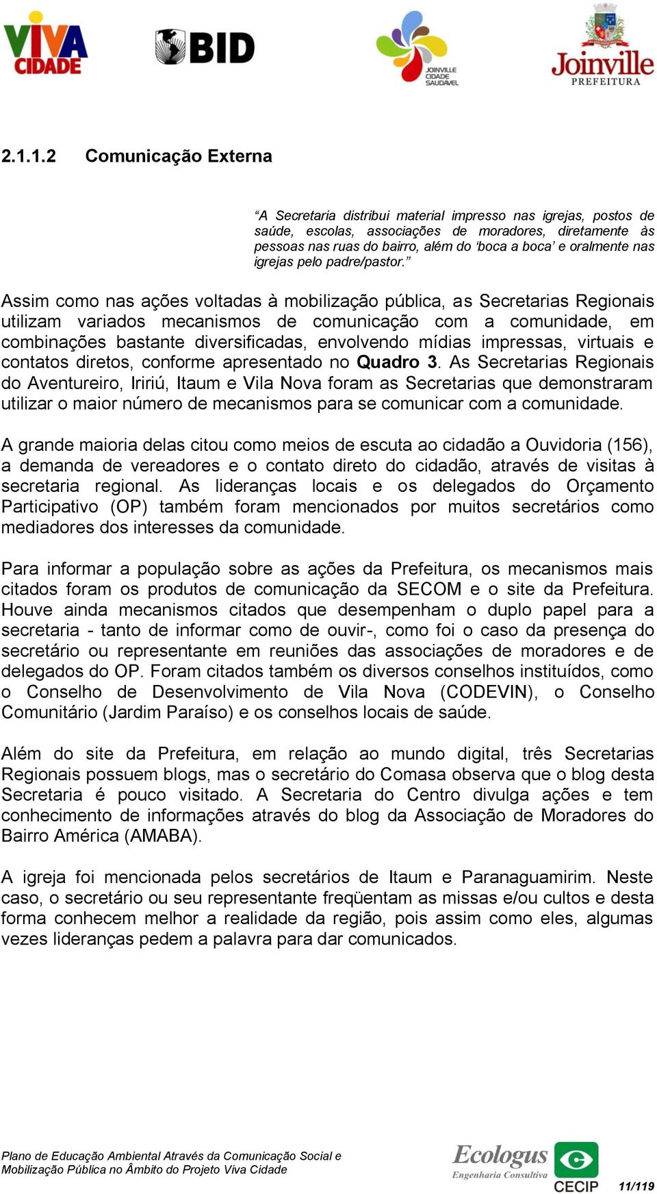 Assim como nas ações voltadas à mobilização pública, as Secretarias Regionais utilizam variados mecanismos de comunicação com a comunidade, em combinações bastante diversificadas, envolvendo mídias