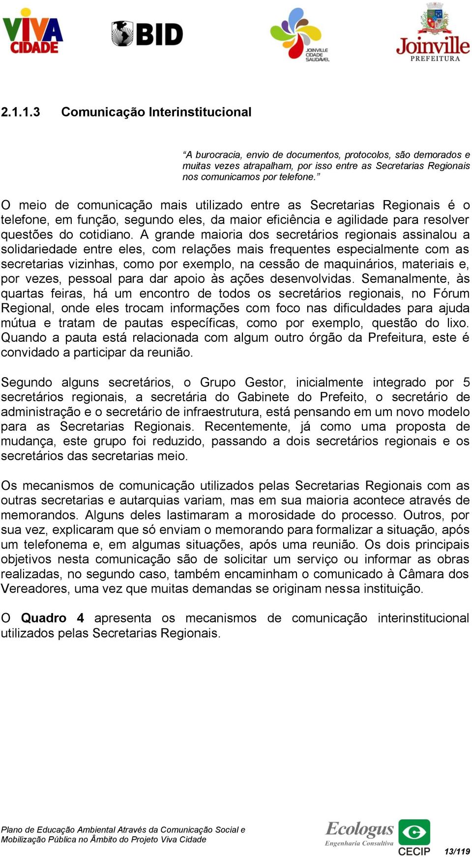 A grande maioria dos secretários regionais assinalou a solidariedade entre eles, com relações mais frequentes especialmente com as secretarias vizinhas, como por exemplo, na cessão de maquinários,