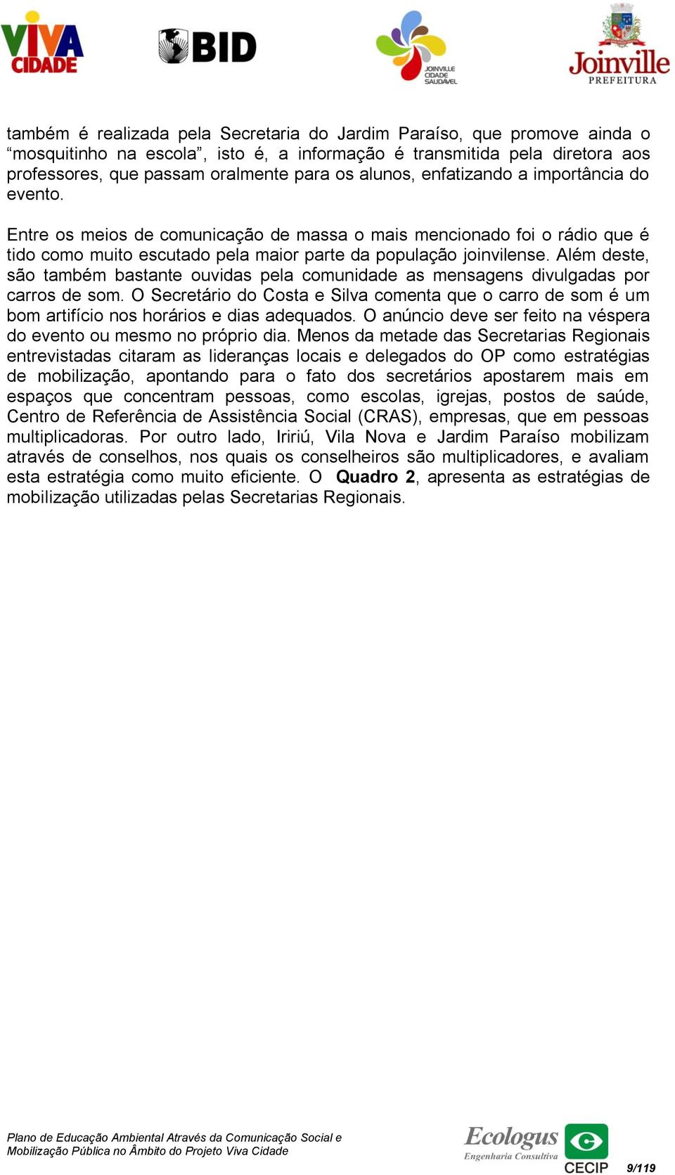 Além deste, são também bastante ouvidas pela comunidade as mensagens divulgadas por carros de som.