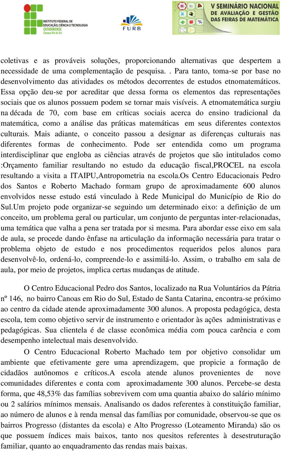 Essa opção deu-se por acreditar que dessa forma os elementos das representações sociais que os alunos possuem podem se tornar mais visíveis.