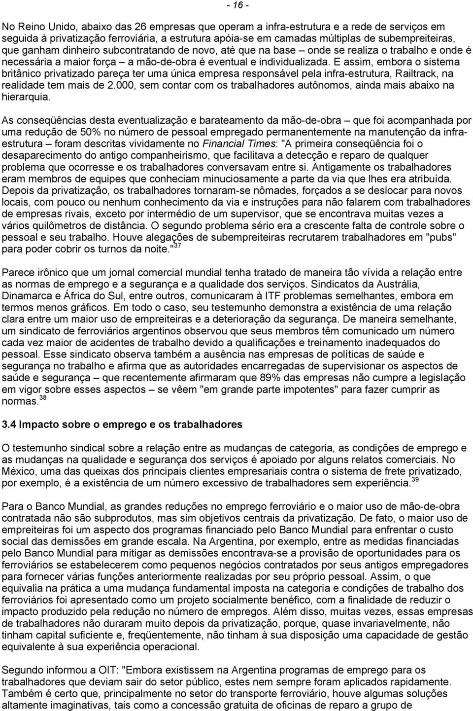 E assim, embora o sistema britânico privatizado pareça ter uma única empresa responsável pela infra-estrutura, Railtrack, na realidade tem mais de 2.