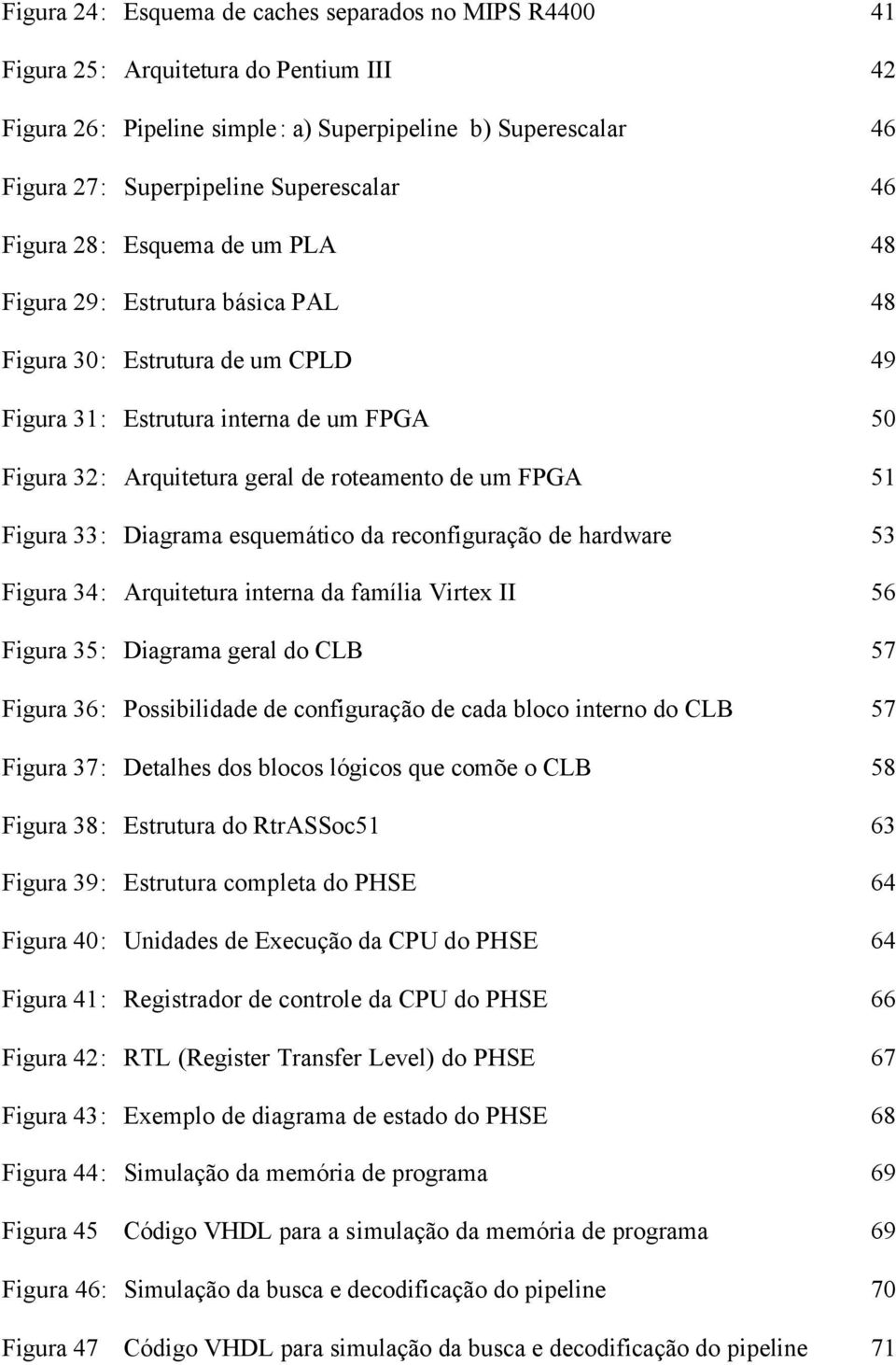 FPGA 51 Figura 33: Diagrama esquemático da reconfiguração de hardware 53 Figura 34: Arquitetura interna da família Virtex II 56 Figura 35: Diagrama geral do CLB 57 Figura 36: Possibilidade de