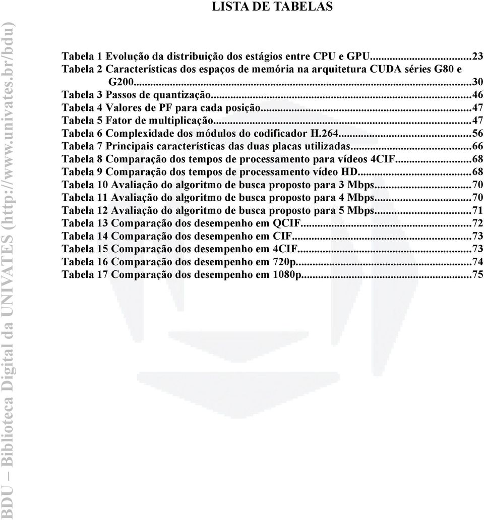 ..56 Tabela 7 Principais características das duas placas utilizadas...66 Tabela 8 Comparação dos tempos de processamento para vídeos 4CIF...68 Tabela 9 Comparação dos tempos de processamento vídeo HD.