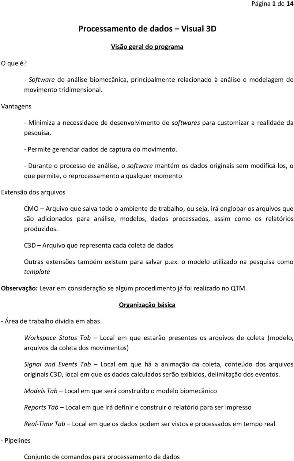 - Minimiza a necessidade de desenvolvimento de softwares para customizar a realidade da pesquisa. - Permite gerenciar dados de captura do movimento.