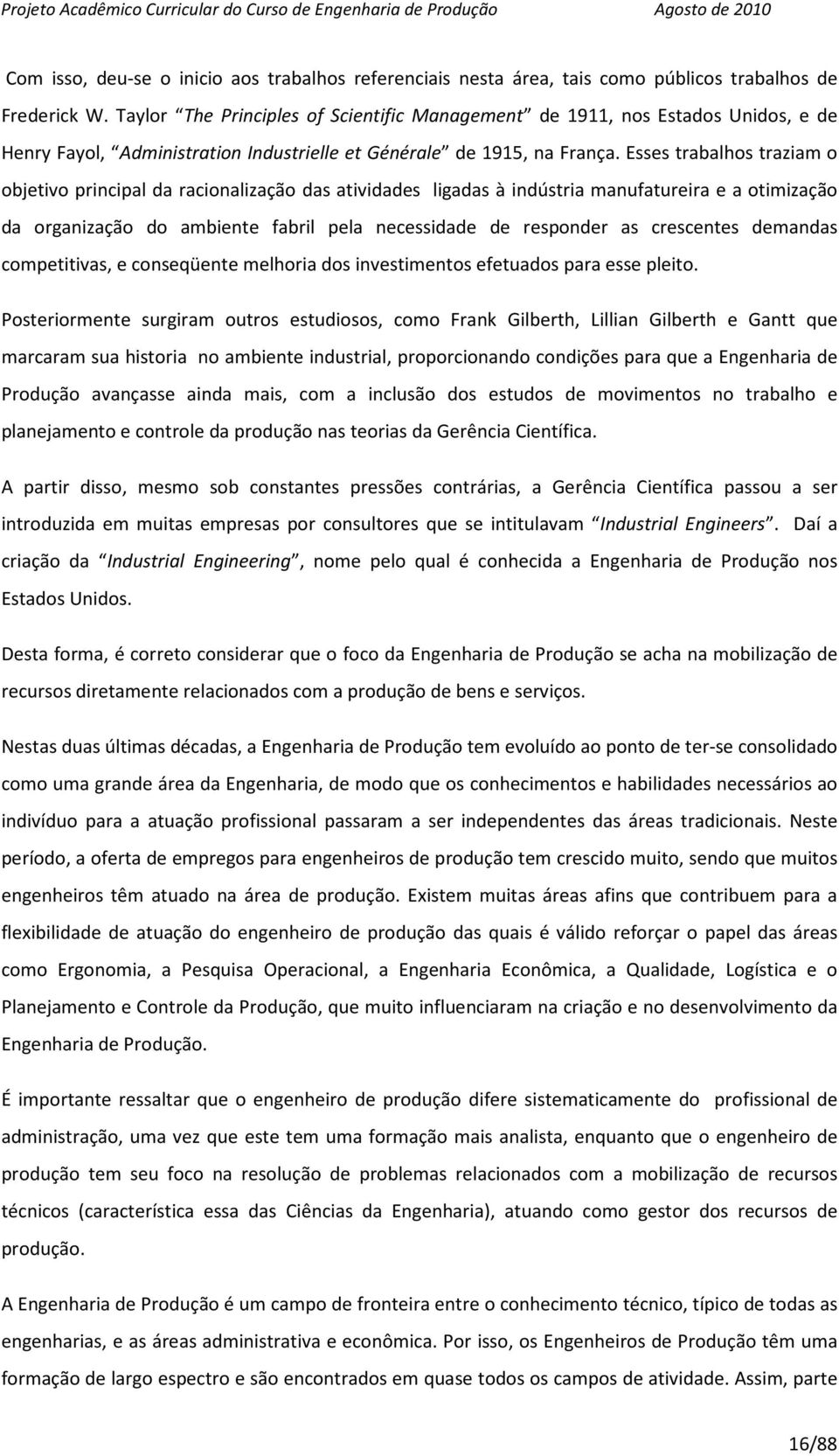 Esses trabalhos traziam o objetivo principal da racionalização das atividades ligadas à indústria manufatureira e a otimização da organização do ambiente fabril pela necessidade de responder as