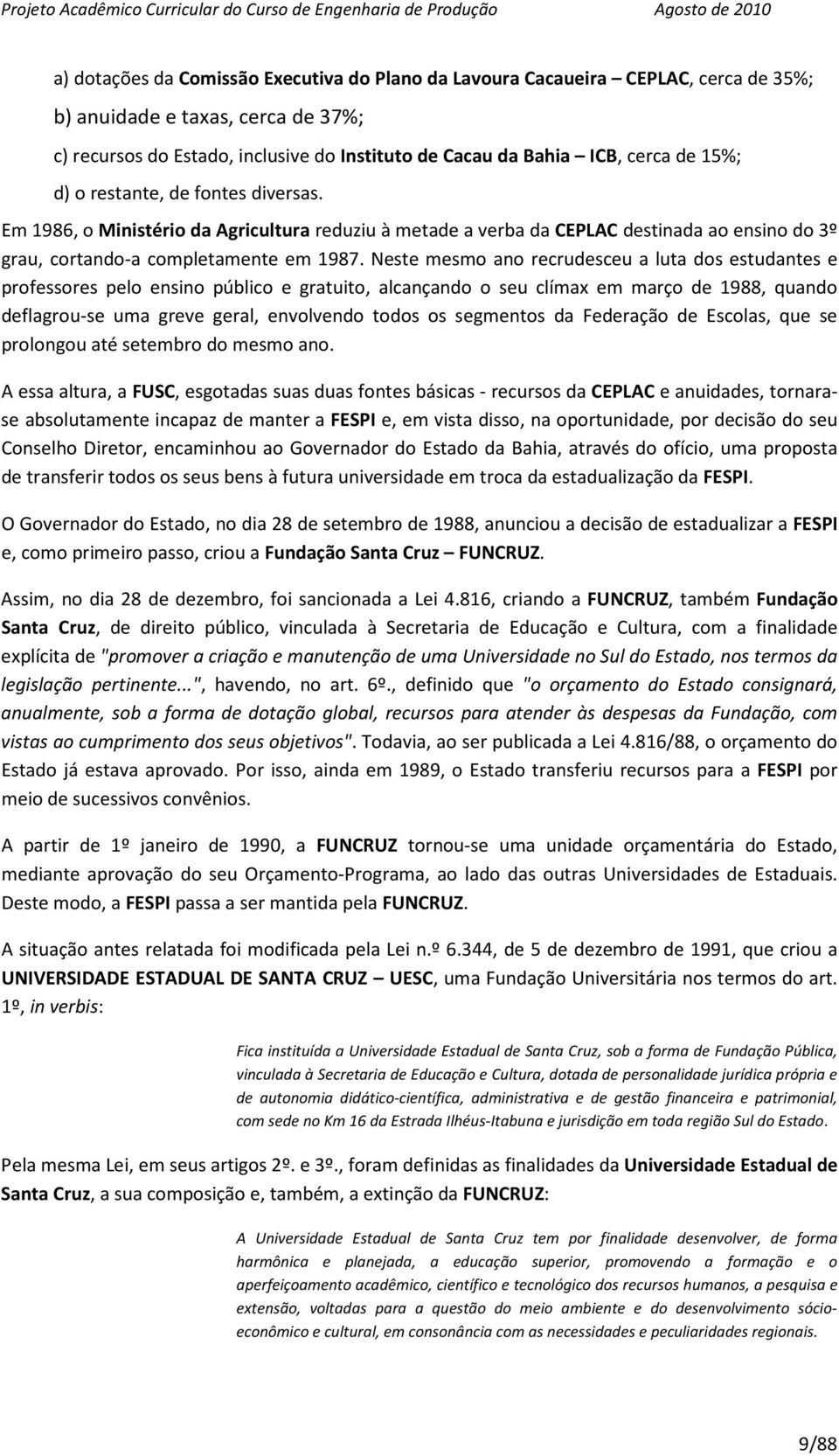 Neste mesmo ano recrudesceu a luta dos estudantes e professores pelo ensino público e gratuito, alcançando o seu clímax em março de 1988, quando deflagrou-se uma greve geral, envolvendo todos os