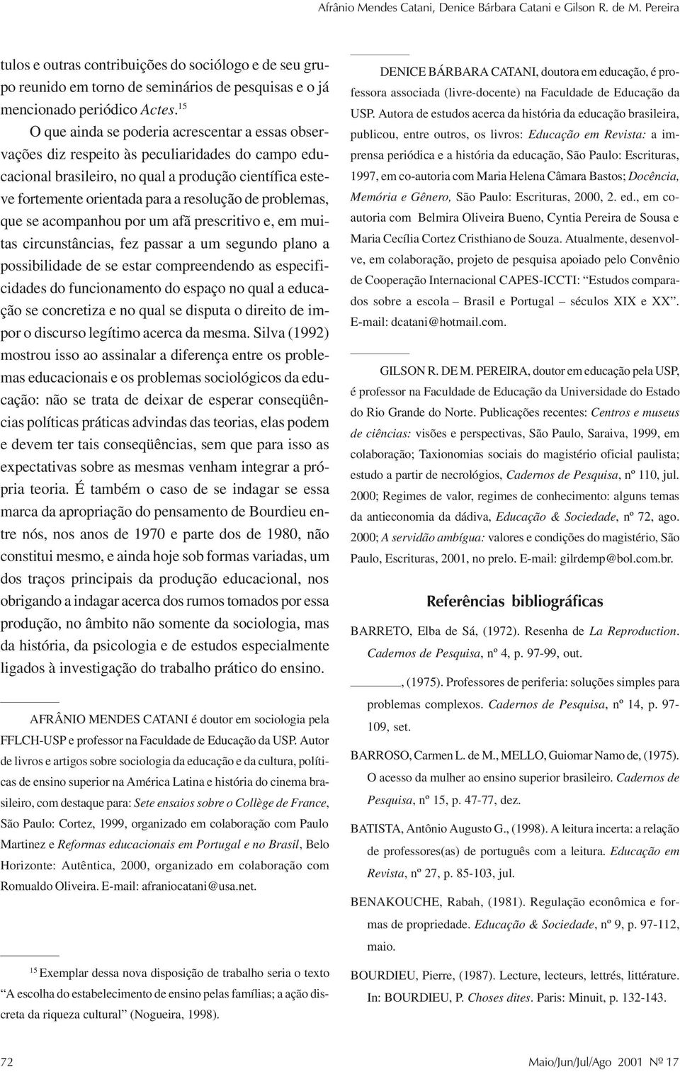 15 O que ainda se poderia acrescentar a essas observações diz respeito às peculiaridades do campo educacional brasileiro, no qual a produção científica esteve fortemente orientada para a resolução de