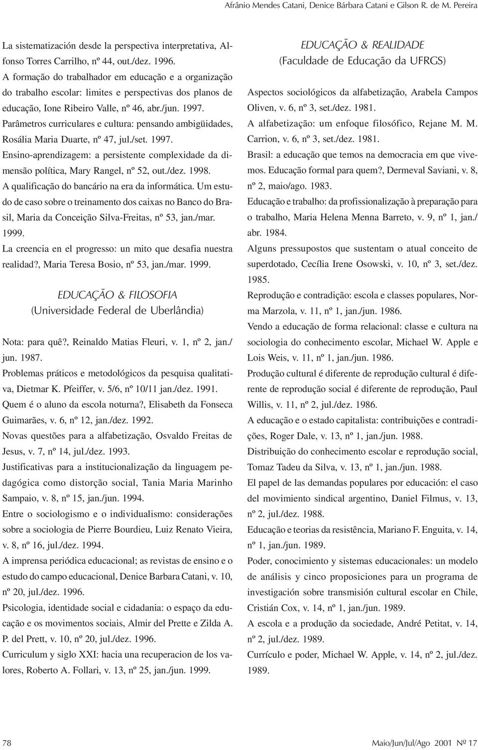 Parâmetros curriculares e cultura: pensando ambigüidades, Rosália Maria Duarte, nº 47, jul./set. 1997. Ensino-aprendizagem: a persistente complexidade da dimensão política, Mary Rangel, nº 52, out.