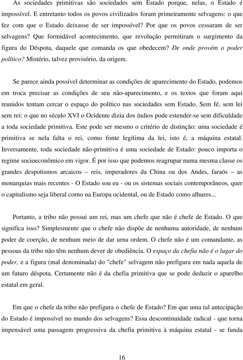 Que formidável acontecimento, que revolução permitiram o surgimento da figura do Déspota, daquele que comanda os que obedecem? De onde provém o poder político? Mistério, talvez provisório, da origem.