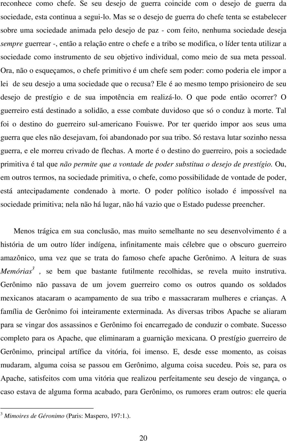 se modifica, o líder tenta utilizar a sociedade como instrumento de seu objetivo individual, como meio de sua meta pessoal.