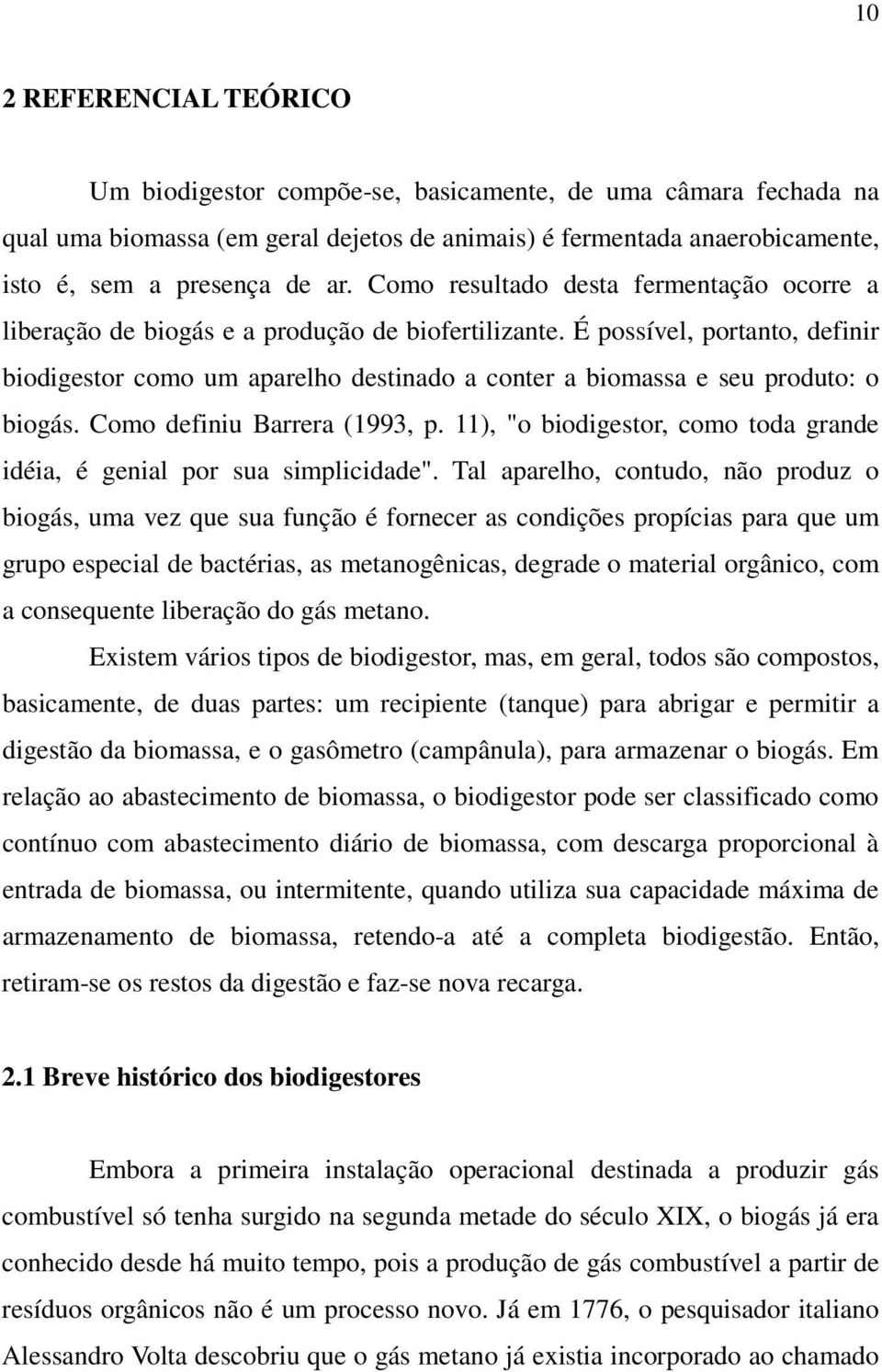 É possível, portanto, definir biodigestor como um aparelho destinado a conter a biomassa e seu produto: o biogás. Como definiu Barrera (1993, p.