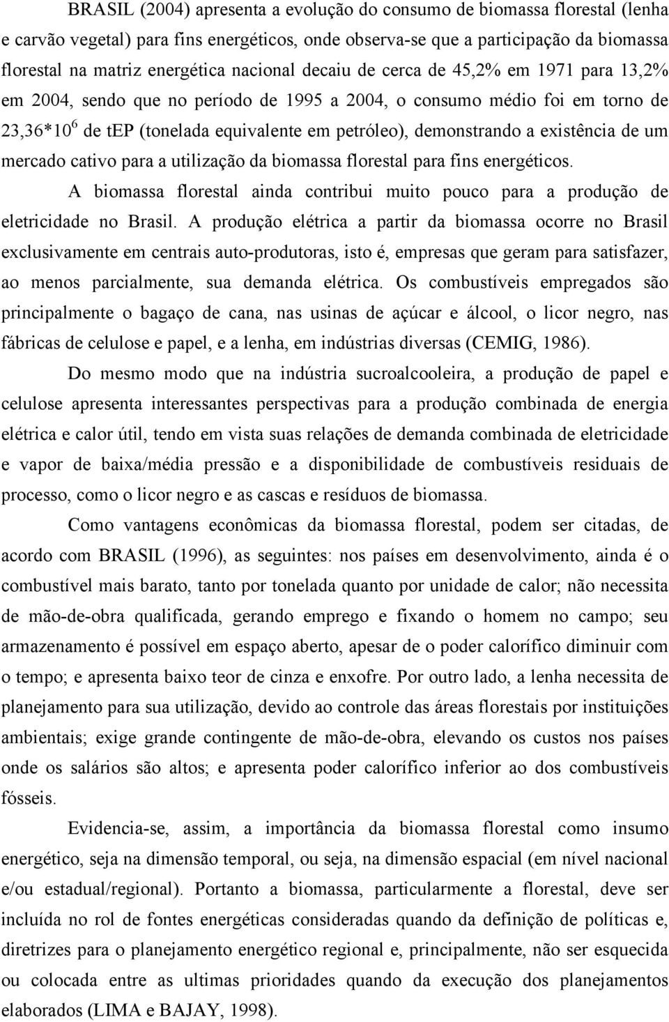 existência de um mercado cativo para a utilização da biomassa florestal para fins energéticos. A biomassa florestal ainda contribui muito pouco para a produção de eletricidade no Brasil.