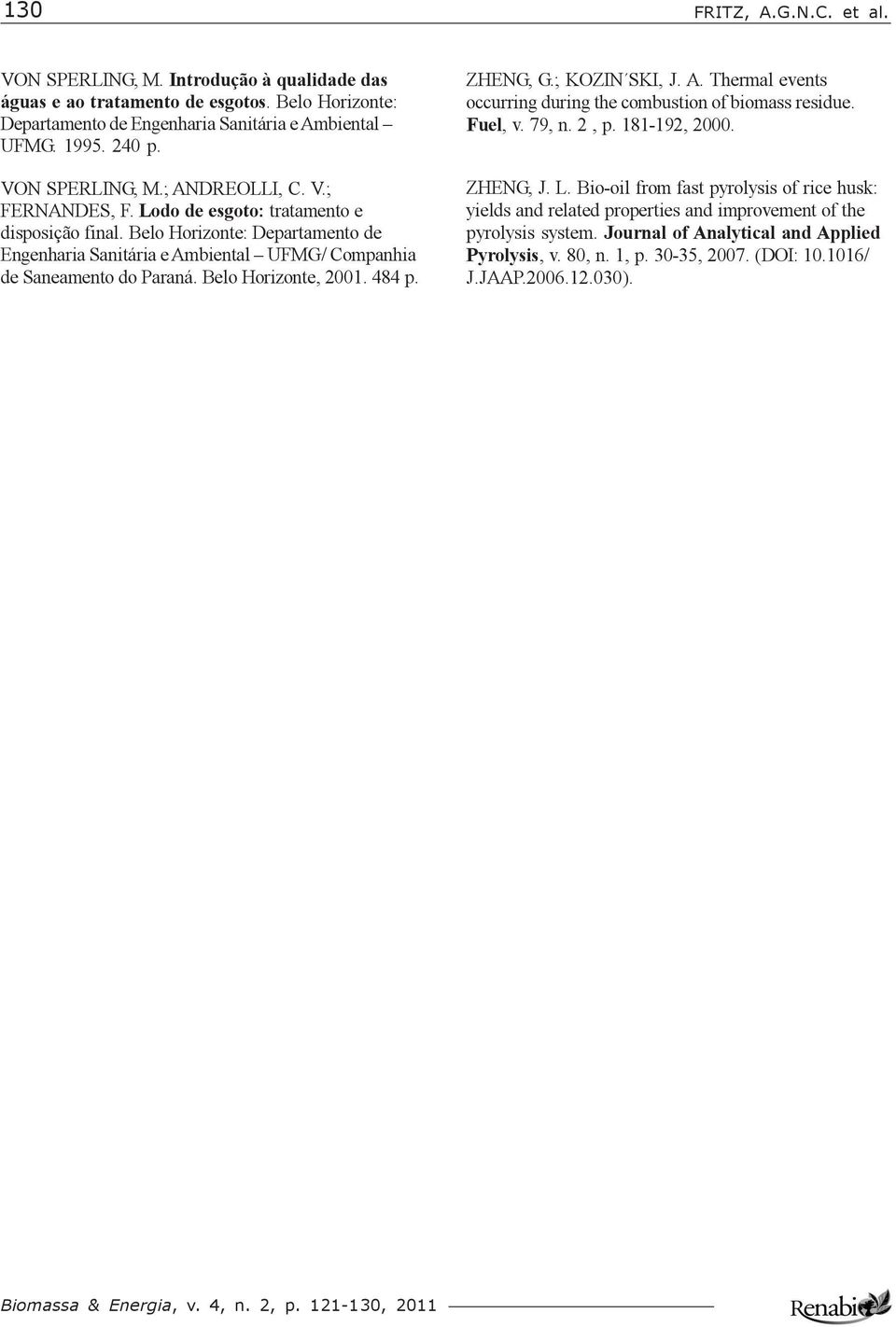 Belo Horizonte: Departamento de Engenharia Sanitária e Ambiental UFMG/ Companhia de Saneamento do Paraná. Belo Horizonte, 2001. 484 p. ZHENG, G.; KOZIN SKI, J. A. Thermal events occurring during the combustion of biomass residue.