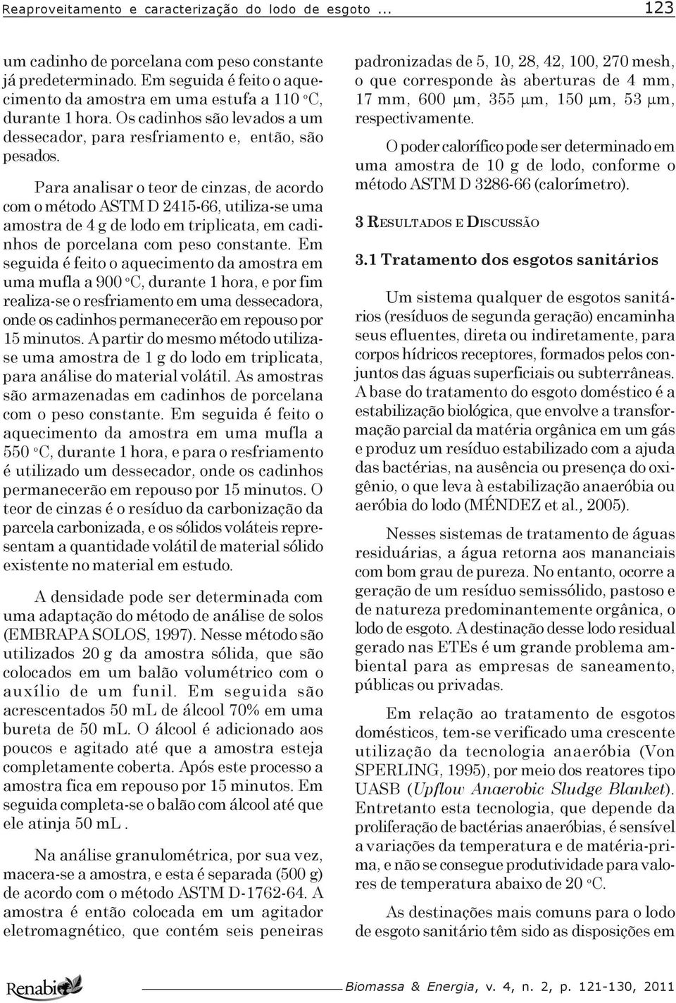 Para analisar o teor de cinzas, de acordo com o método ASTM D 2415-66, utiliza-se uma amostra de 4 g de lodo em triplicata, em cadinhos de porcelana com peso constante.