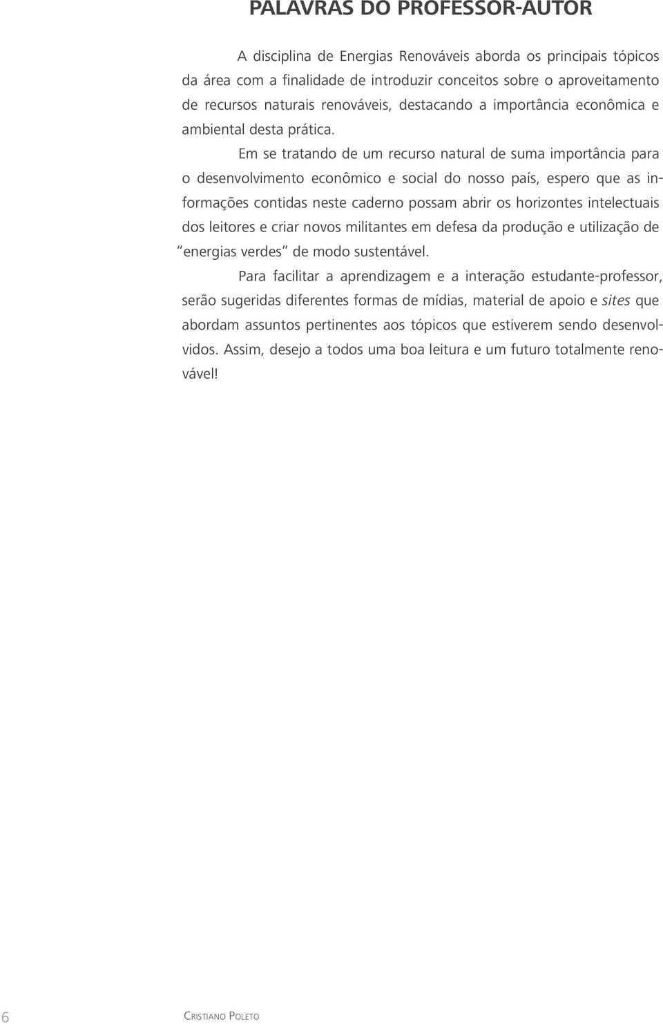 Em se tratando de um recurso natural de suma importância para o desenvolvimento econômico e social do nosso país, espero que as informações contidas neste caderno possam abrir os horizontes