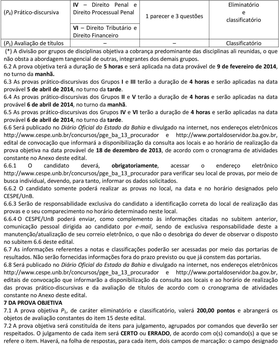 6.2 A prova objetiva terá a duração de 5 horas e será aplicada na data provável de 9 de fevereiro de 2014, no turno da manhã. 6.