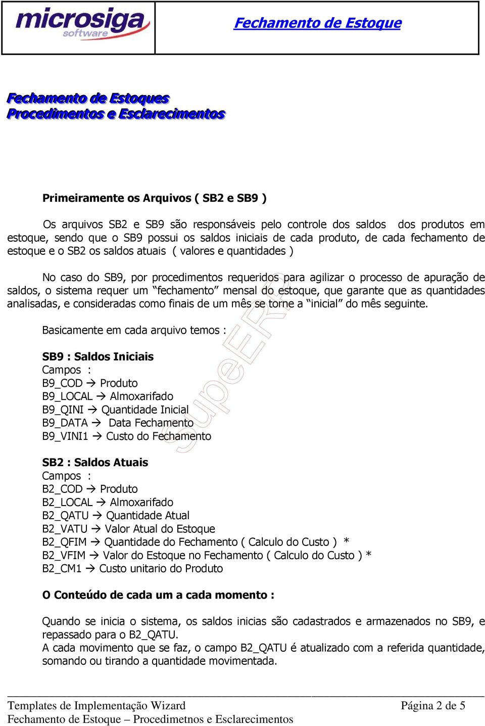 procedimentos requeridos para agilizar o processo de apuração de saldos, o sistema requer um fechamento mensal do estoque, que garante que as quantidades analisadas, e consideradas como finais de um