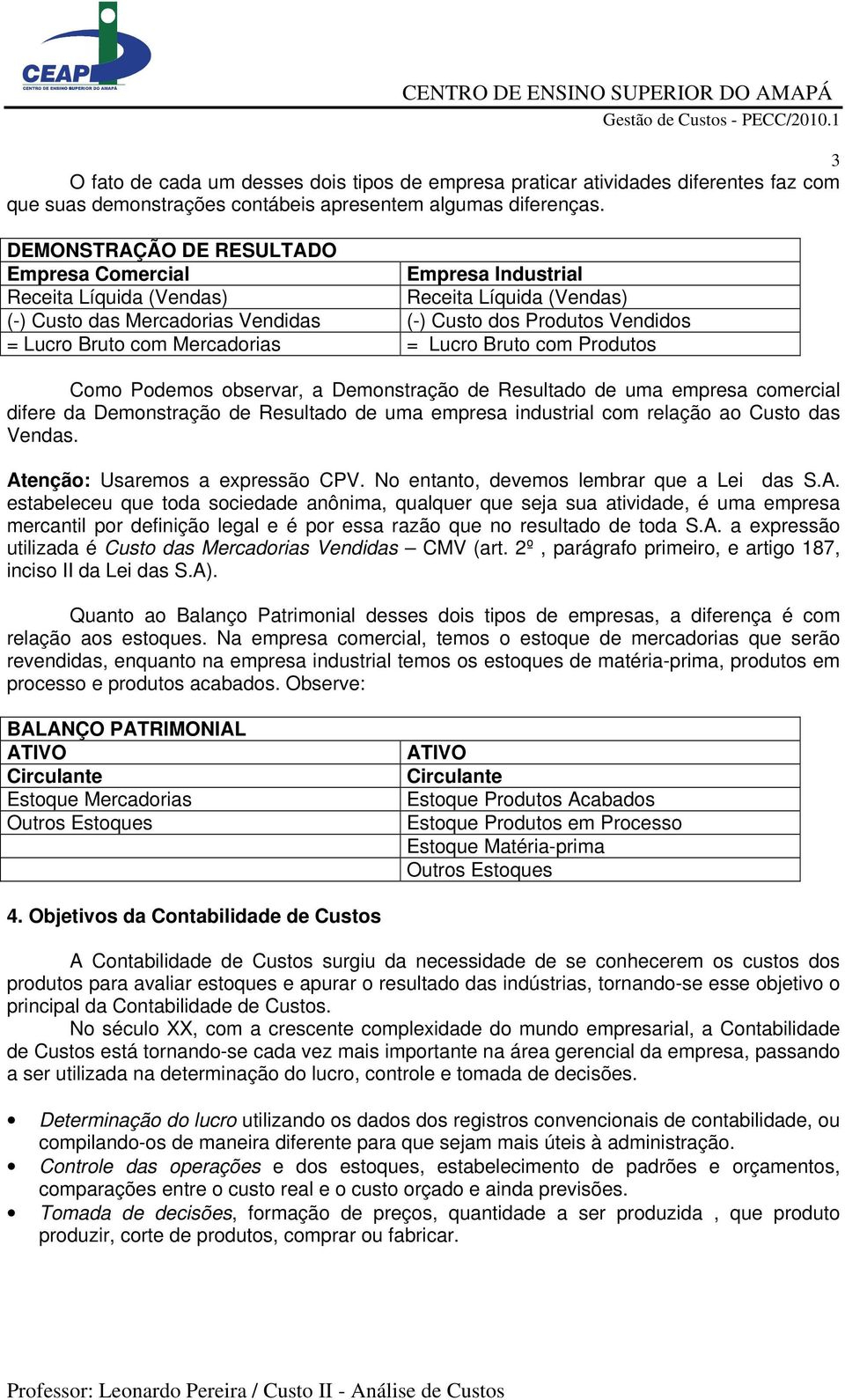 Mercadorias = Lucro Bruto com Produtos Como Podemos observar, a Demonstração de Resultado de uma empresa comercial difere da Demonstração de Resultado de uma empresa industrial com relação ao Custo