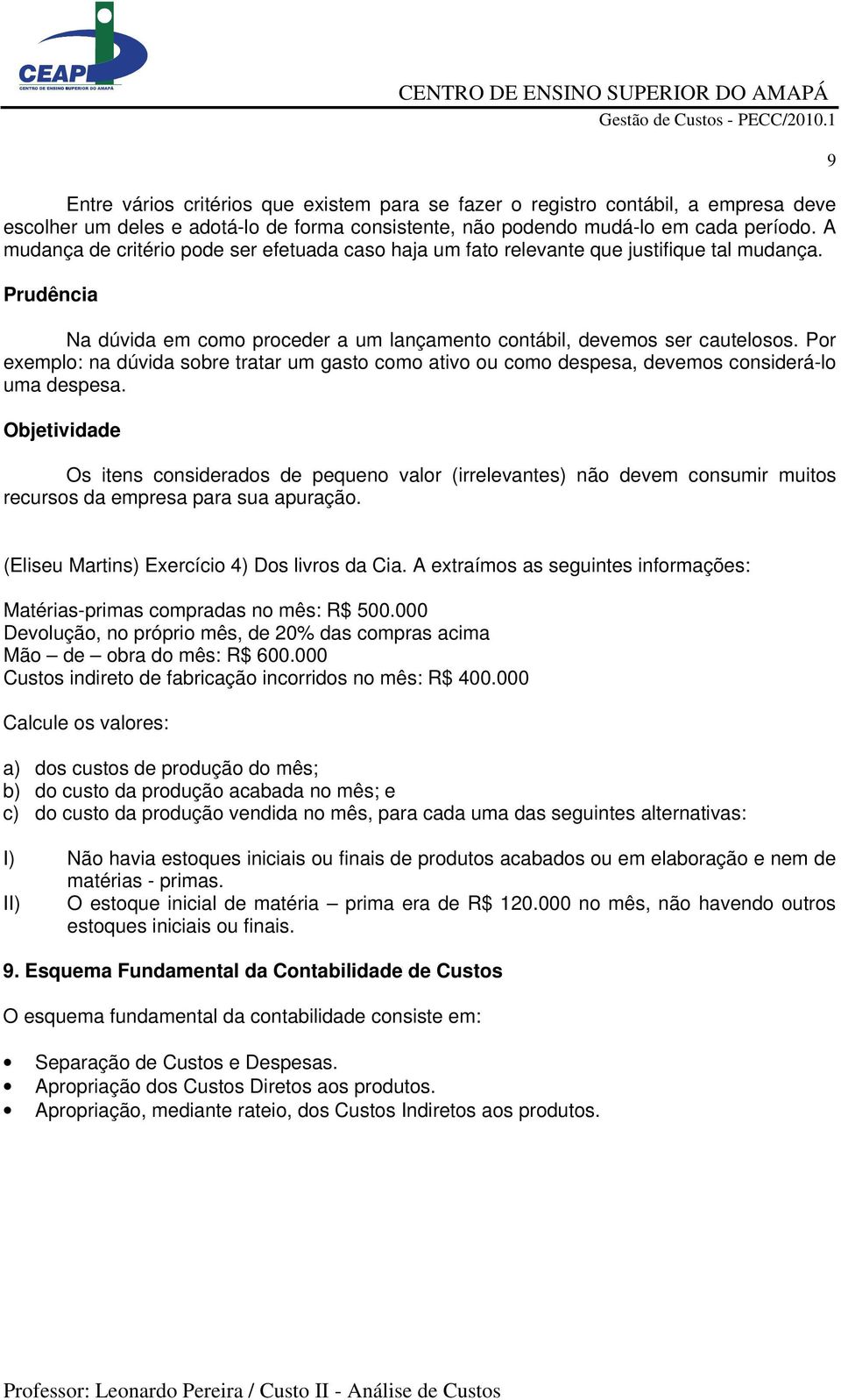 Por exemplo: na dúvida sobre tratar um gasto como ativo ou como despesa, devemos considerá-lo uma despesa.