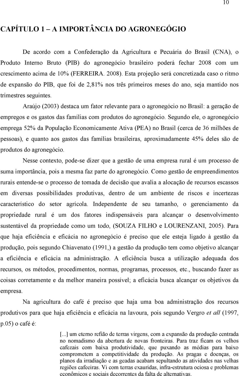 Araújo (2003) destaca um fator relevante para o agronegócio no Brasil: a geração de empregos e os gastos das famílias com produtos do agronegócio.