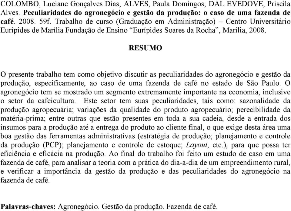 RESUMO O presente trabalho tem como objetivo discutir as peculiaridades do agronegócio e gestão da produção, especificamente, ao caso de uma fazenda de café no estado de São Paulo.