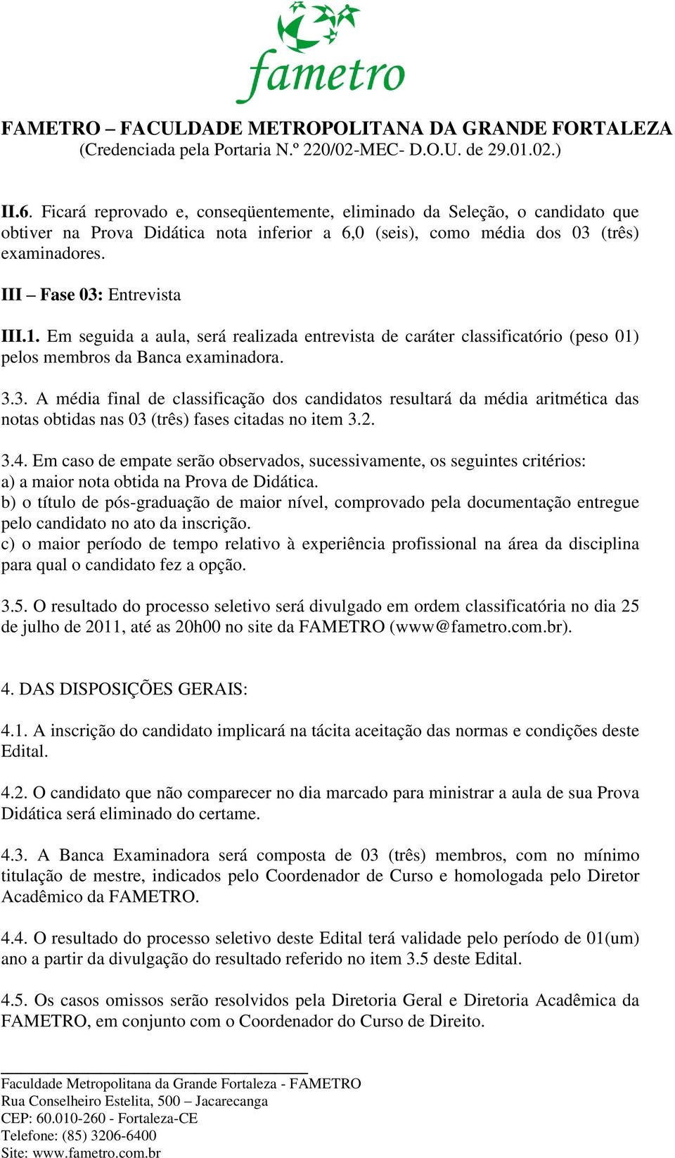 2. 3.4. Em caso de empate serão observados, sucessivamente, os seguintes critérios: a) a maior nota obtida na Prova de Didática.