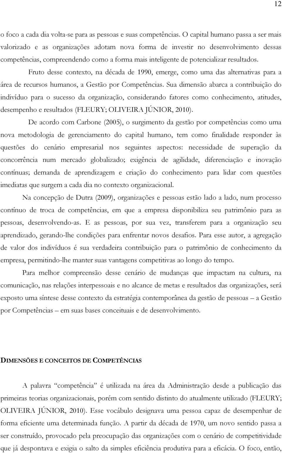 resultados. Fruto desse contexto, na década de 1990, emerge, como uma das alternativas para a área de recursos humanos, a Gestão por Competências.