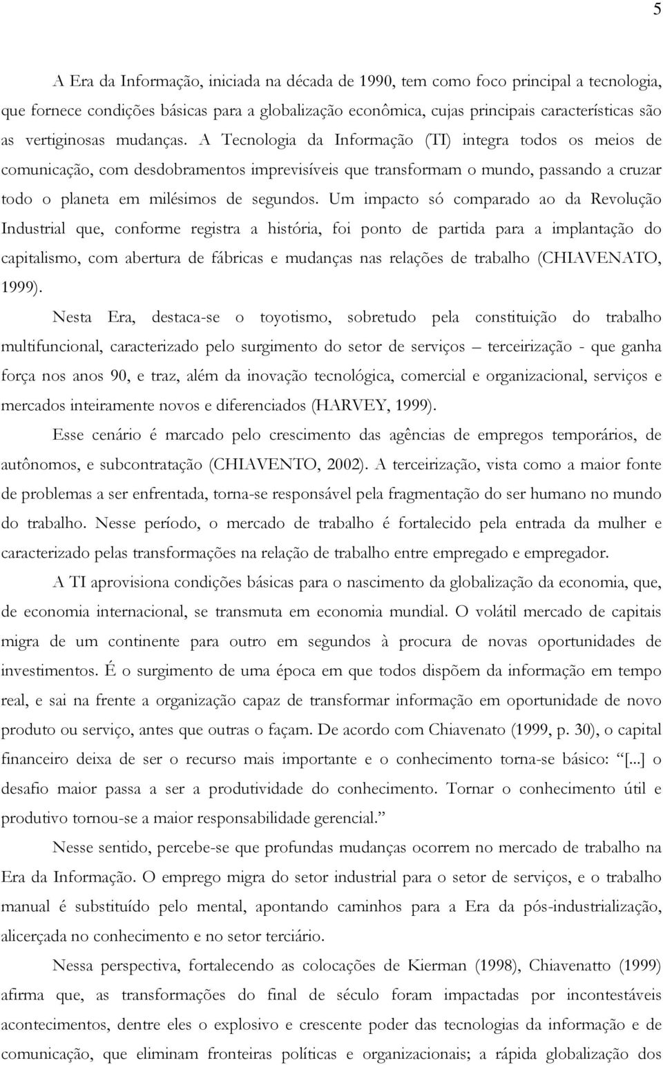 A Tecnologia da Informação (TI) integra todos os meios de comunicação, com desdobramentos imprevisíveis que transformam o mundo, passando a cruzar todo o planeta em milésimos de segundos.