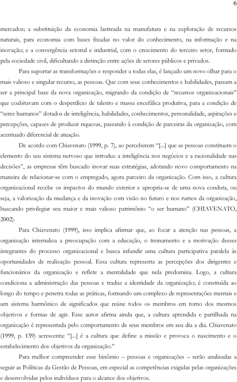 Para suportar as transformações e responder a todas elas, é lançado um novo olhar para o mais valioso e singular recurso, as pessoas.