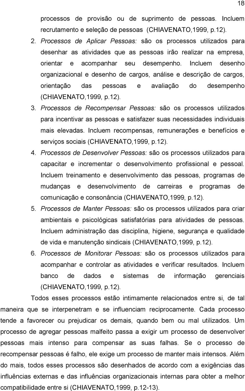 Incluem desenho organizacional e desenho de cargos, análise e descrição de cargos, orientação das pessoas e avaliação do desempenho (CHIAVENATO,1999, p.12). 3.