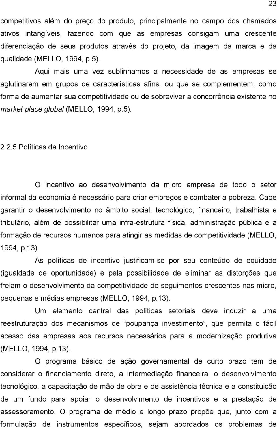 Aqui mais uma vez sublinhamos a necessidade de as empresas se aglutinarem em grupos de características afins, ou que se complementem, como forma de aumentar sua competitividade ou de sobreviver a