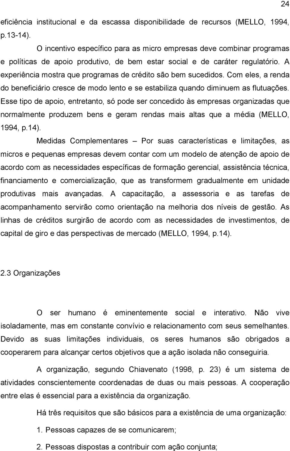 A experiência mostra que programas de crédito são bem sucedidos. Com eles, a renda do beneficiário cresce de modo lento e se estabiliza quando diminuem as flutuações.