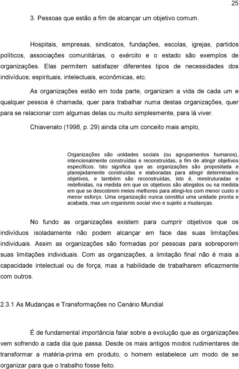 Elas permitem satisfazer diferentes tipos de necessidades dos indivíduos; espirituais, intelectuais, econômicas, etc.