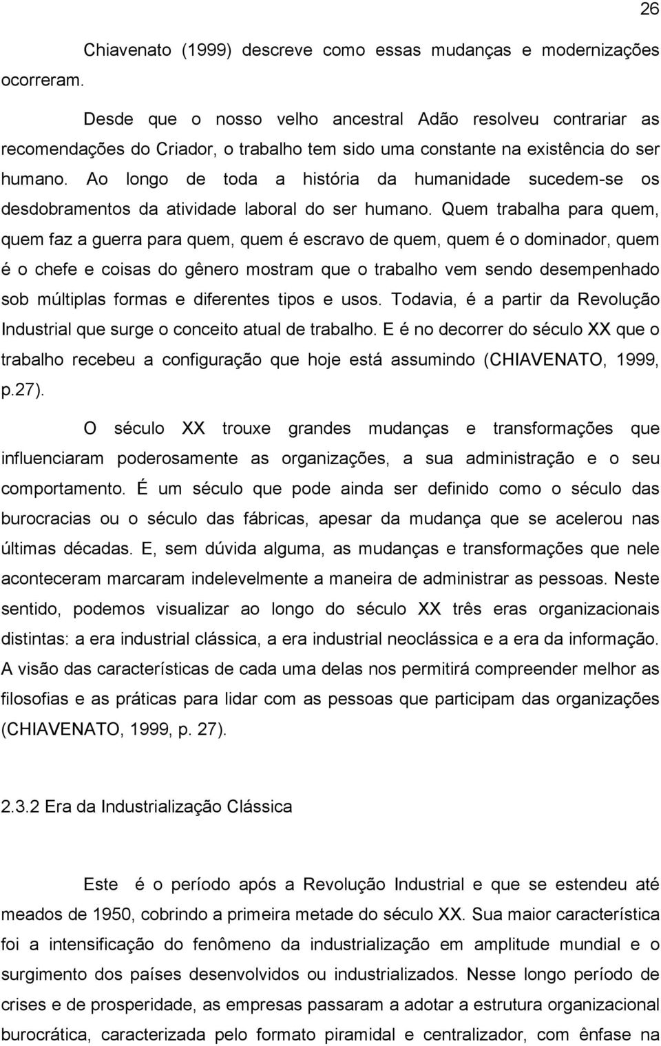 Ao longo de toda a história da humanidade sucedem-se os desdobramentos da atividade laboral do ser humano.