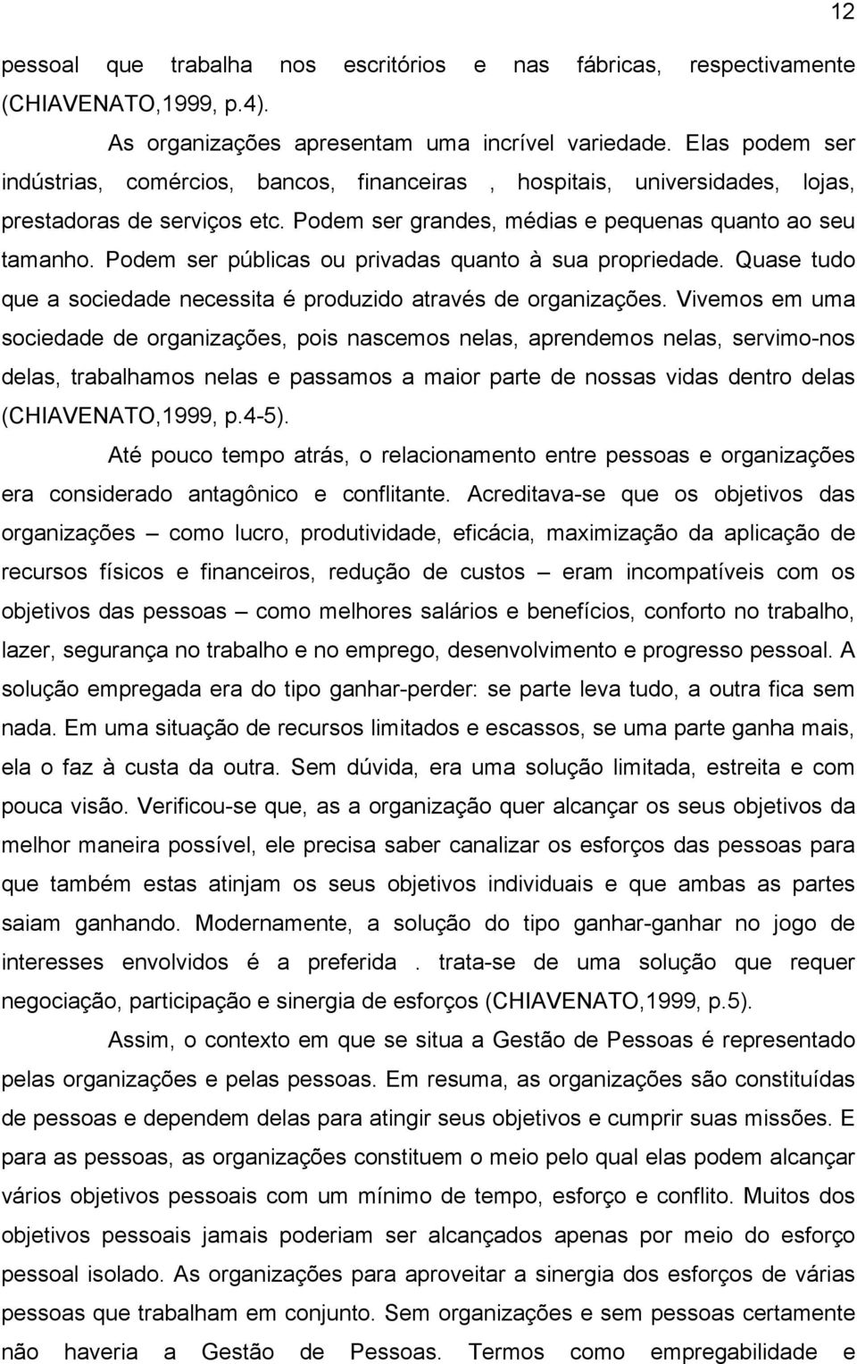 Podem ser públicas ou privadas quanto à sua propriedade. Quase tudo que a sociedade necessita é produzido através de organizações.