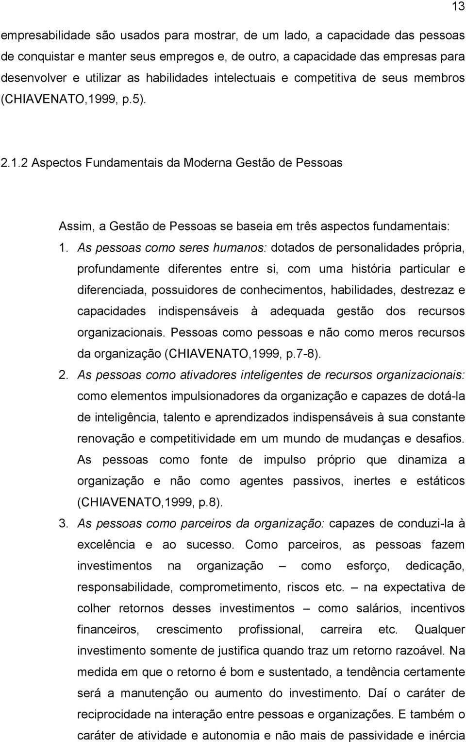 As pessoas como seres humanos: dotados de personalidades própria, profundamente diferentes entre si, com uma história particular e diferenciada, possuidores de conhecimentos, habilidades, destrezaz e