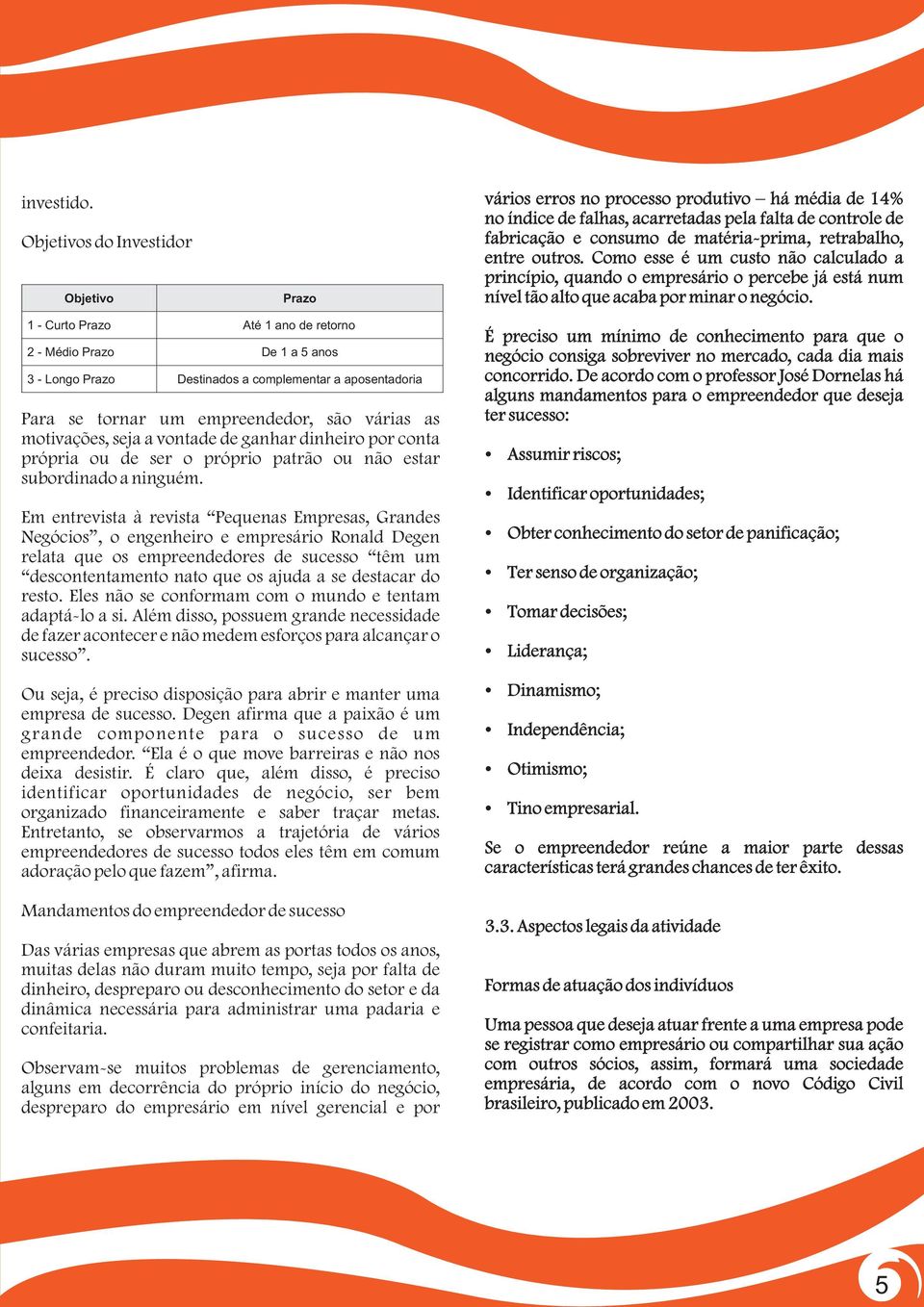 entre outros. Como esse é um custo não calculado a princípio, quando o empresário o percebe já está num nível tão alto que acaba por minar o negócio.