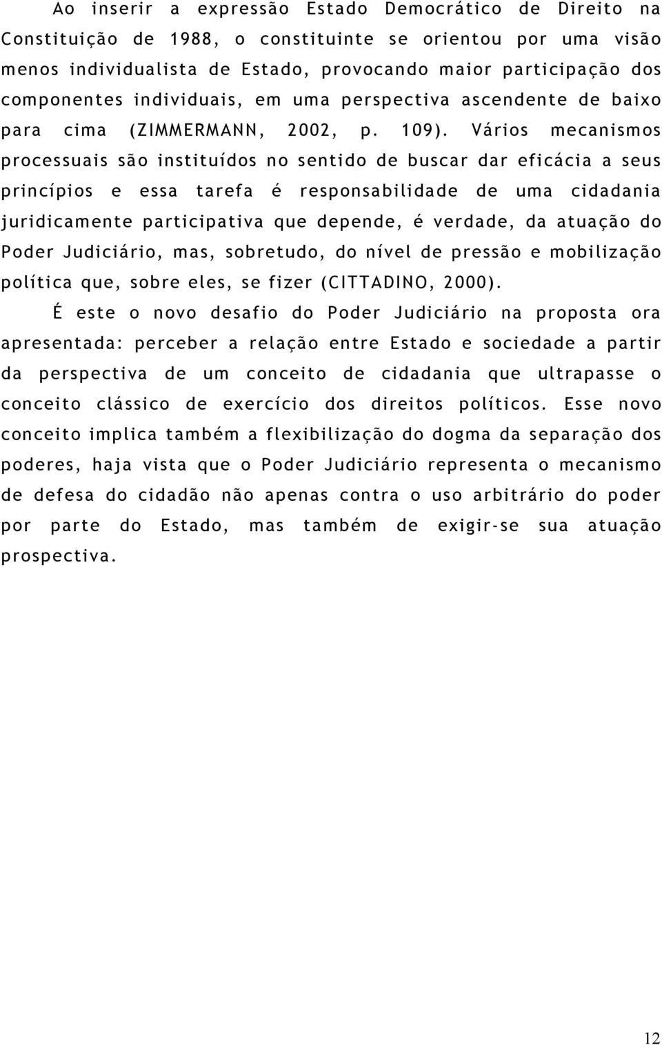 Vários mecanismos processuais são instituídos no sentido de buscar dar eficácia a seus princípios e essa tarefa é responsabilidade de uma cidadania juridicamente participativa que depende, é verdade,