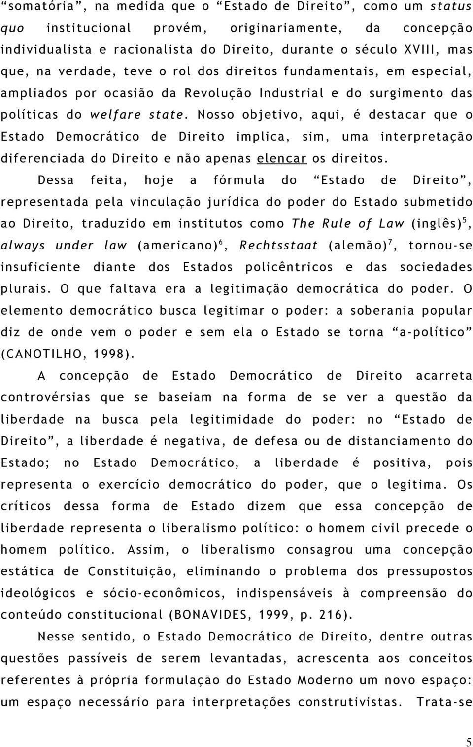 Nosso objetivo, aqui, é destacar que o Estado Democrático de Direito implica, sim, uma interpretação diferenciada do Direito e não apenas elencar os direitos.