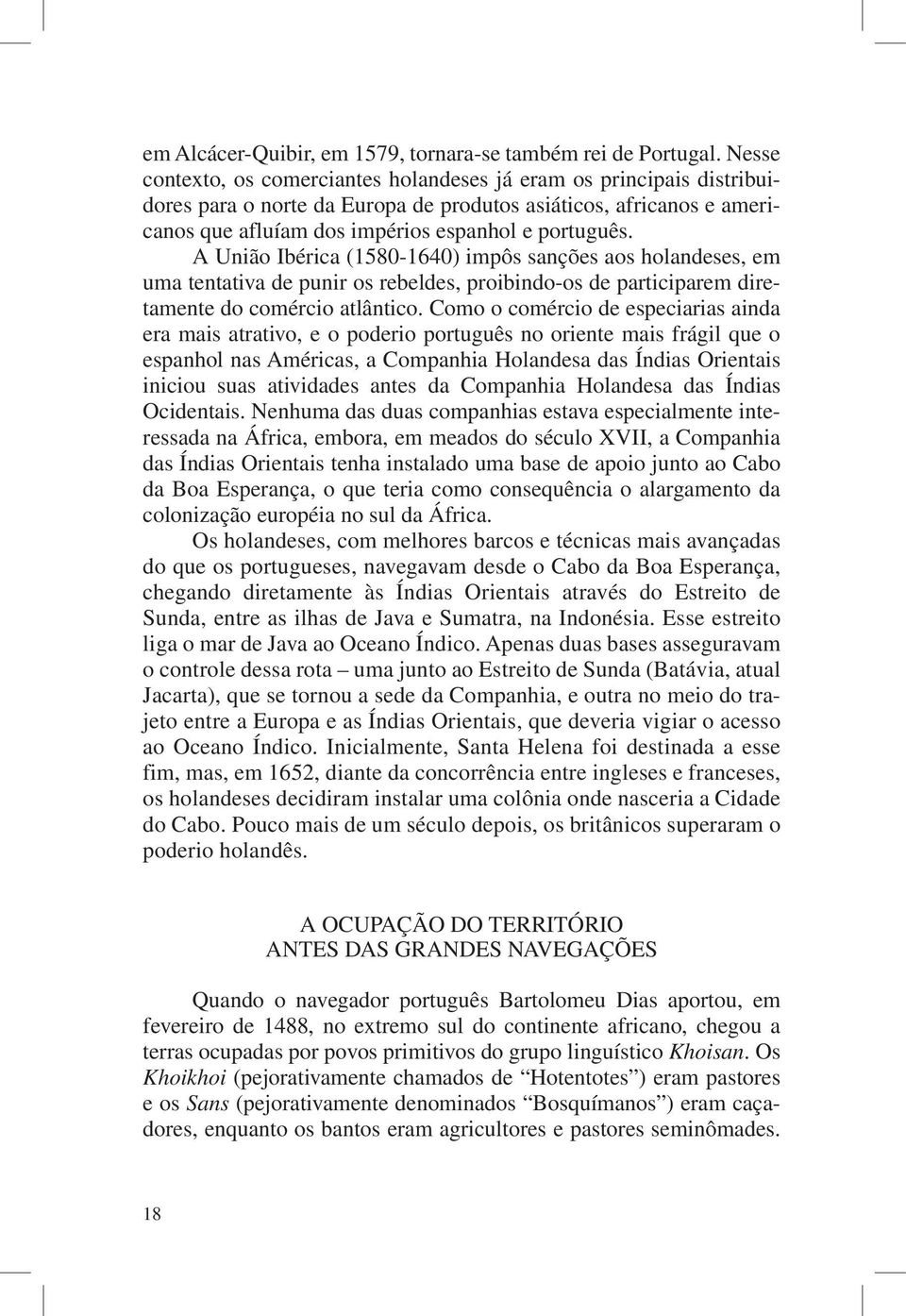 A União Ibérica (1580-1640) impôs sanções aos holandeses, em uma tentativa de punir os rebeldes, proibindo-os de participarem diretamente do comércio atlântico.